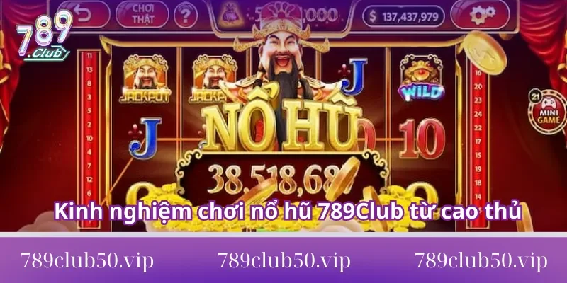nổ hũ 789Club Học hỏi kinh nghiệm chơi nổ hũ 789Club từ cao thủ