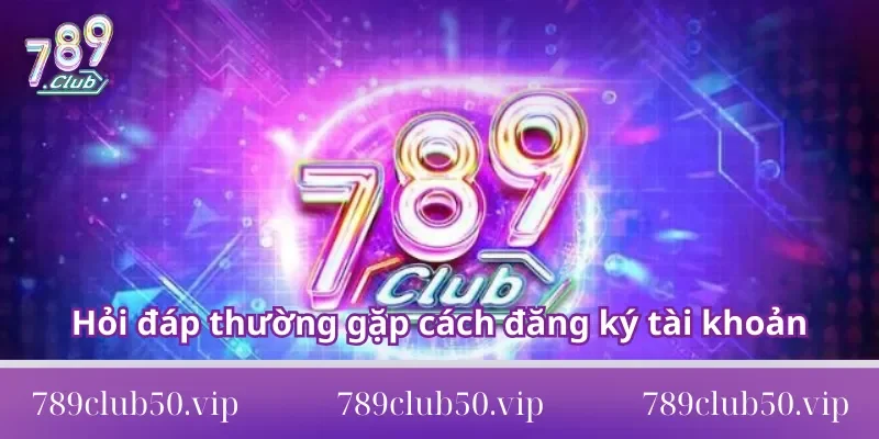 hỏi đáp thường gặp 789club Hỏi đáp thường gặp cách đăng ký tài khoản
