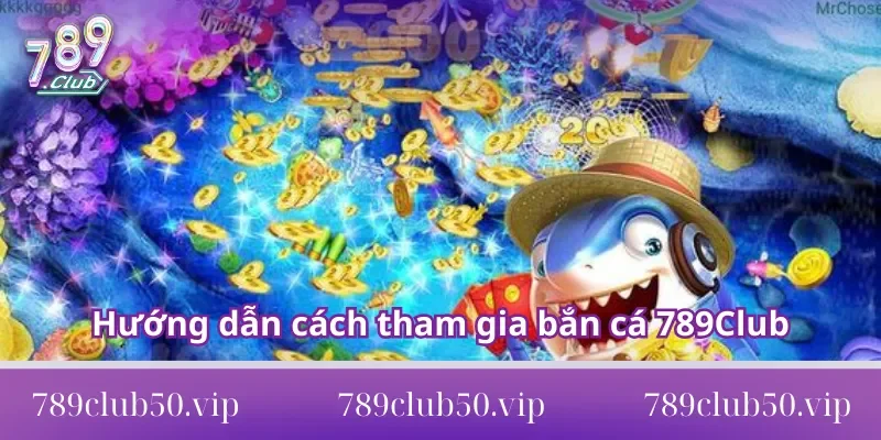 bắn cá 789Club Hướng dẫn cách tham gia bắn cá 789Club