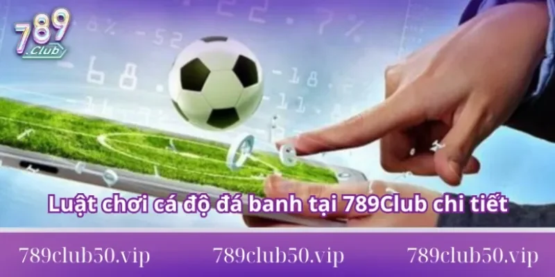 độ đá banh tại 789Club chi tiết Luật chơi cá độ đá banh tại 789Club chi tiết