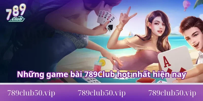 game bài 789Club Những game bài 789Club hot nhất hiện nay