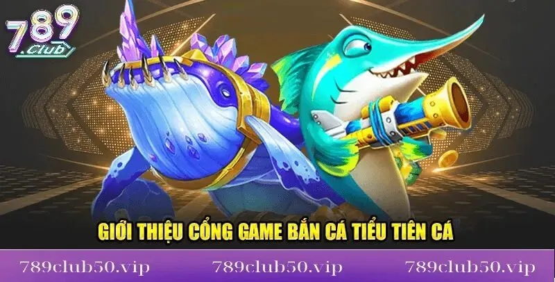 gioi thieu game ban ca tieu tien ca 789club Giới thiệu game bắn cá tiểu tiên cá 789Club